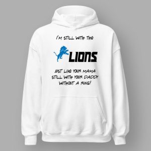 I'm Still With The Lions Just Like Your Mama Still With Your Daddy Without A Ring Shirt 4 I'm Still With The Lions Just Like Your Mama Still With Your Daddy Without A Ring Shirt 2 31