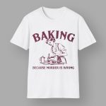 Baking Because Murder Is Wrong Shirt