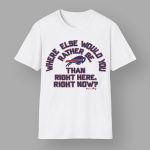 Bills Where Else Would You Rather Be Than Right Here Right Now Marv Levy Shirt
