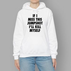 If I Miss This Jumpshot I'll Kill Myself Shirt