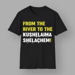 From The River To The Kushelaima Shelachem Shirt