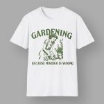 Gardening Because Murder Is Wrong Shirt