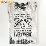 I Don't Have Ducks Or A Row I Have Squirrels And They Are Everywhere Shirt