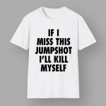 If I Miss This Jumpshot I'll Kill Myself Shirt