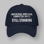 Impeached Arrested Convicted Shot Still Standing Trump 2024 Hat