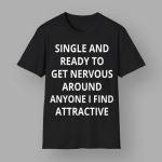 Single And Ready To Get Nervous Around Anyone I Find Attractive Shirt