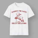 Sorry I'm Late I Was Dilly Dallying T-Shirt