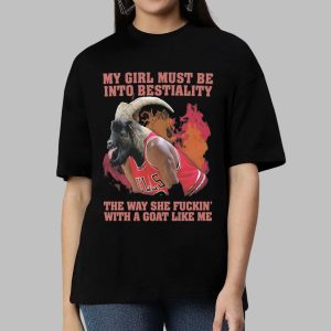 My Girl Must Be Into Bestiality The Way She Fuckin' With A Goat Like Me Shirt