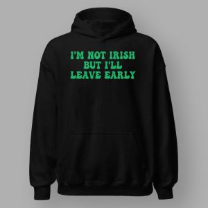 I'm Not Irish But I'll Leave Early Shirt