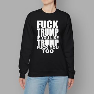 Fck Trump If You Like Trump Fck You Too Shirt