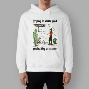 Trying To Strike Gold Pobably A Miner Shirt