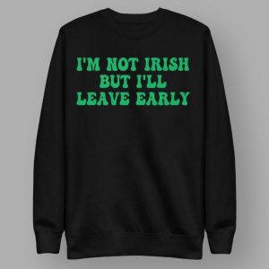 I'm Not Irish But I'll Leave Early Shirt