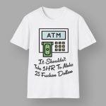 ATM It Shouldn't Take 1hr To Make 25 Fucken Dollars Hoodie