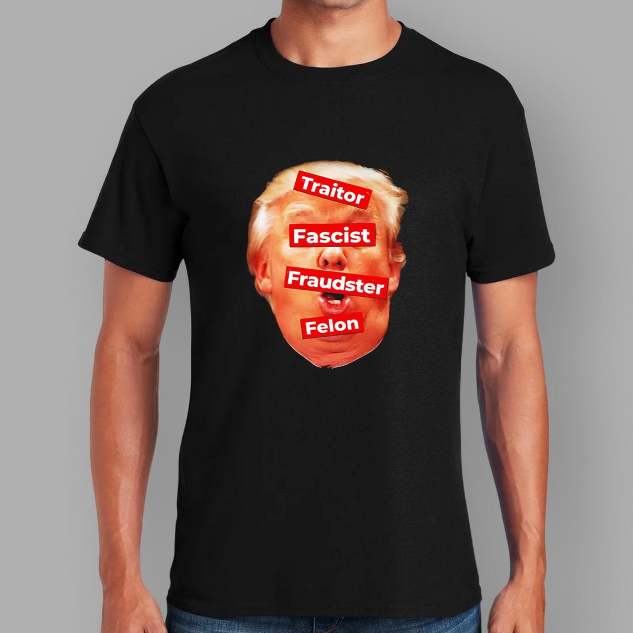 Anti Trump Traitor Fascist Fraudster Felon shirt Anti Trump Traitor Fascist Fraudster Felon shirt