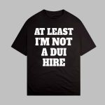 At Least I Am Not A DUI Hire Shirt