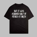 But It Was Assigned Gulf Of Mexico At Birth Shirt