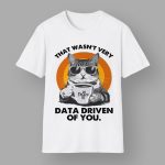 Cat That Wasn't Very Data Driven Of You Shirt