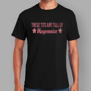 These Tits Are Full Of Mayonnaise T Shirt