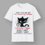 Don't Piss Me Off I'm A Grumpy Old Woman I Do What I Want When I Want Where I Want Your Approval Is Not Requied Shirt