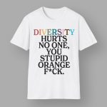 Diversity Hurts No One You Stupid Orange Fck Shirt