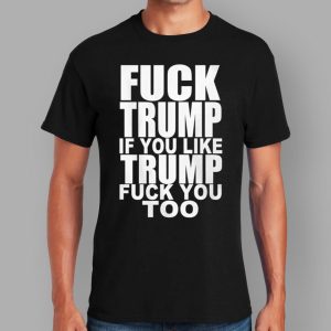 Fck Trump If You Like Trump Fck You Too Shirt