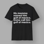 His Momma Named Him Gulf Of Mexico Imma Call Him Gulf Of Mexico Shirt