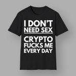 I Don't Need Sex Crypto Fucks Me Everyday Shirt