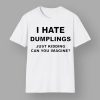 I Hate Dumplings Just Kidding Can You Imagine Shirt