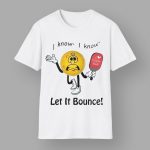 I Know I Know Let It Bounce Shirt