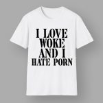 I Love Woke And I Hate Porn Shirt