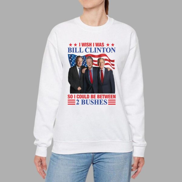 I Wish I Was Bill Clinton So I Could Be Between 2 Bushes Shirt