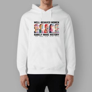 Well Behaved Women Rarely Make History T Shirt