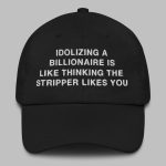 Idolizing a Billionaire Is Like Thinking The Stripper Likes You Hat