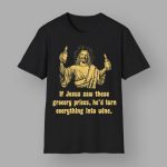 If Jesus Saw These Grocery Prices He'd Turn Everything Into Wine Shirt