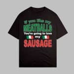 If You Like My Meatballs Your're Going To Love My Sausage Shirt