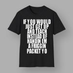 If You Would Just Get Up And Teach Instead Of Handin Em A Friggin Packet Yo Shirt