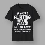 If You're Flirting With Me Please Let Me Know And Be Extremely Shirt