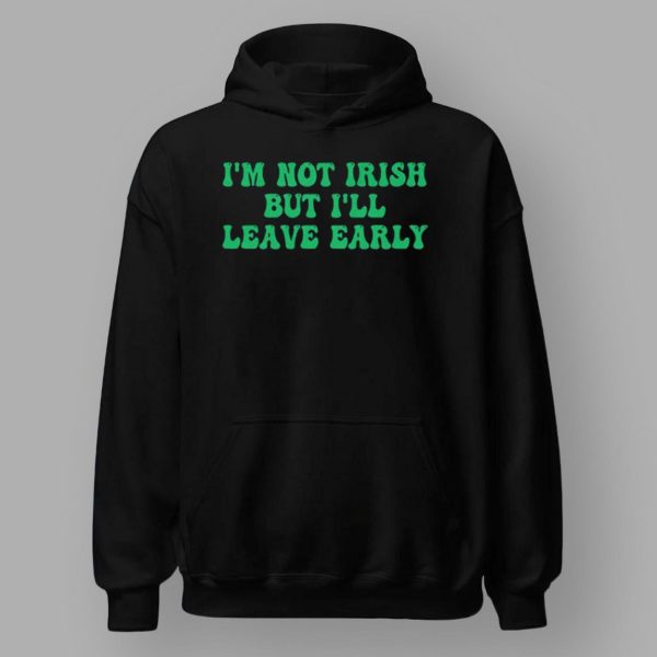 I’m Not Irish But I’ll Leave Early Shirt