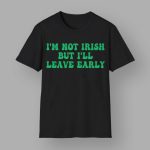 I'm Not Irish But I'll Leave Early Shirt
