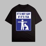 It's Not Gay If It's Tsa Shirt
