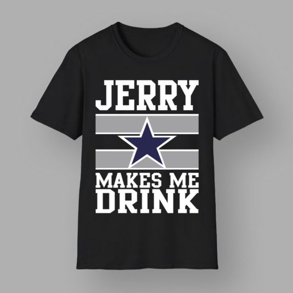 Jerry Makes Me Drink Cowboys Shirt