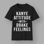 Kanye Attitude With Drake Feelings Shirt