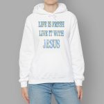 Life Is Fresh Live It With Jesus Hoodie