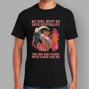 My Girl Must Be Into Bestiality The Way She Fuckin' With A Goat Like Me Shirt