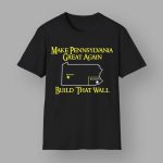 Make Pennsylvania Great Again Build That Wall Shirt