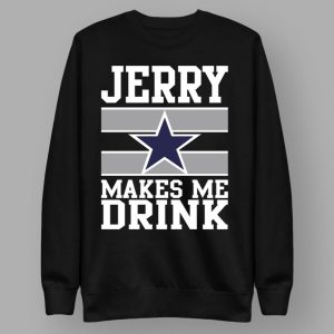 Jerry Makes Me Drink Cowboys Shirt 4 Jerry Makes Me Drink Cowboys Shirt