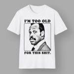 Roger Murtaugh I'm Too Old For This Shit Shirt