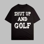 Shut Up And Golf Shirt