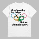 Skateboarding Is A Crime Not An Olympic Sport Shirt