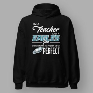 I'm A Teacher And A Eagles Fan Which Means I'm Pretty Much Perfect Shirt